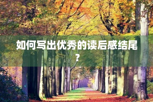 如何写出优秀的读后感结尾? 如何写出优秀的读后感结尾?