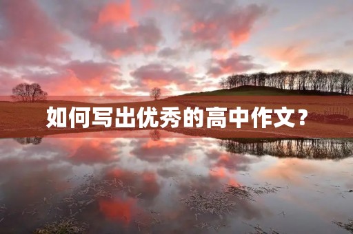 如何写出优秀的高中作文? 如何写出优秀的高中作文?