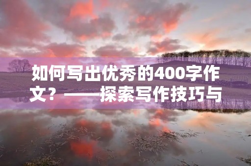 如何写出优秀的400字作文？——探索写作技巧与方法