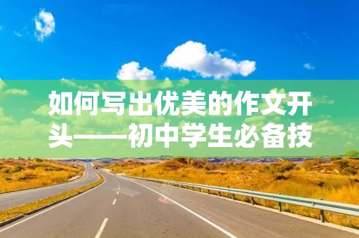 如何写出优美的作文开头——初中学生必备技能