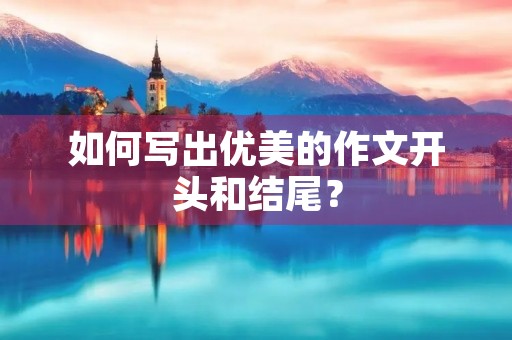 如何写出优美的作文开头和结尾？