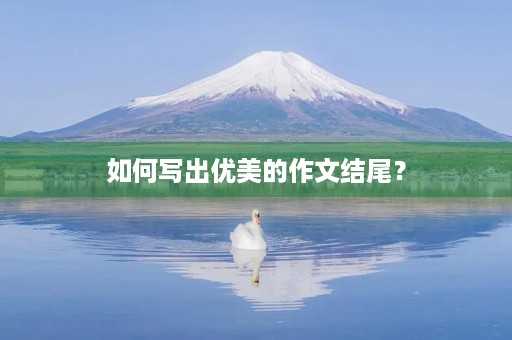 如何写出优美的作文结尾？