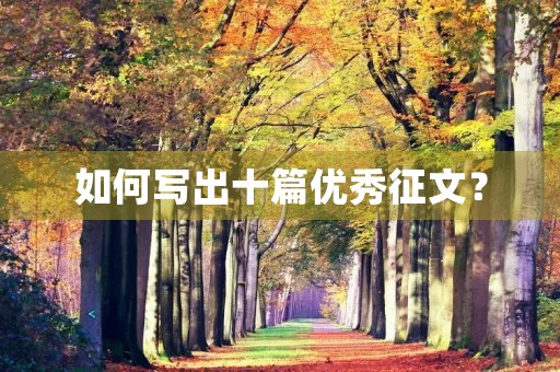 如何写出十篇优秀征文? 如何写出十篇优秀征文?