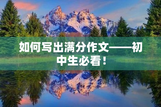 如何写出满分作文——初中生必看! 如何写出满分作文——初中生必看!
