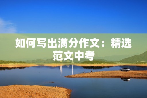 如何写出满分作文：精选范文中考