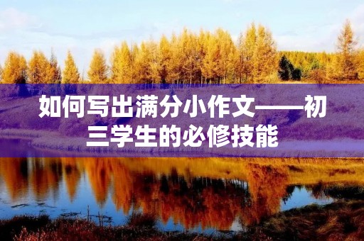 如何写出满分小作文——初三学生的必修技能 如何写出满分小作文——初三学生的必修技能