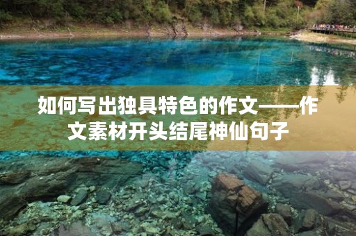 如何写出独具特色的作文——作文素材开头结尾神仙句子