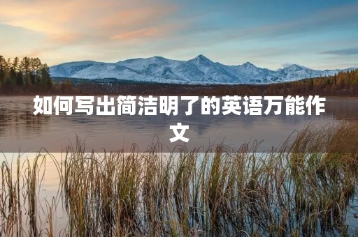 如何写出简洁明了的英语万能作文 如何写出简洁明了的英语万能作文