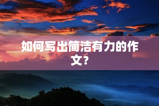 如何写出简洁有力的作文? 如何写出简洁有力的作文?