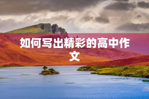 如何写出精彩的高中作文 如何写出精彩的高中作文
