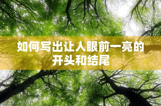 如何写出让人眼前一亮的开头和结尾