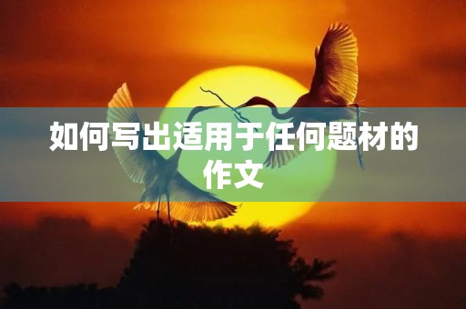 如何写出适用于任何题材的作文 如何写出适用于任何题材的作文