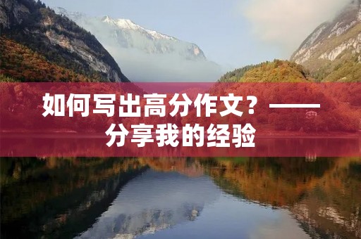 如何写出高分作文？——分享我的经验