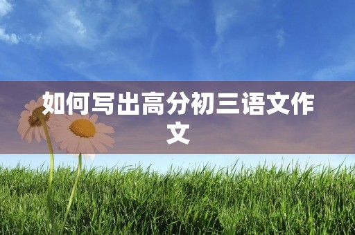 如何写出高分初三语文作文