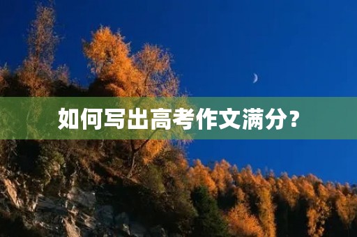 如何写出高考作文满分？