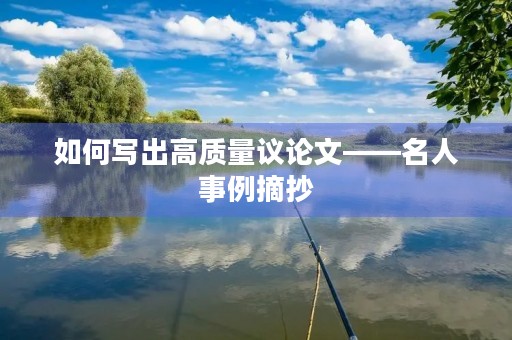 如何写出高质量议论文——名人事例摘抄 如何写出高质量议论文——名人事例摘抄