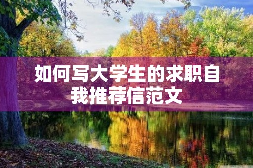 如何写大学生的求职自我推荐信范文 如何写大学生的求职自我推荐信范文