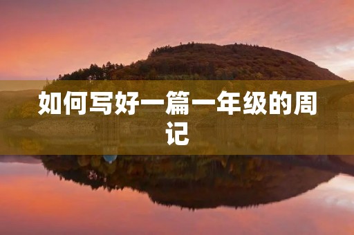 如何写好一篇一年级的周记 如何写好一篇一年级的周记