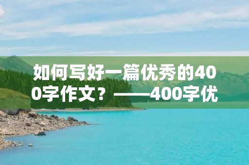 如何写好一篇优秀的400字作文？——400字优秀作文大全