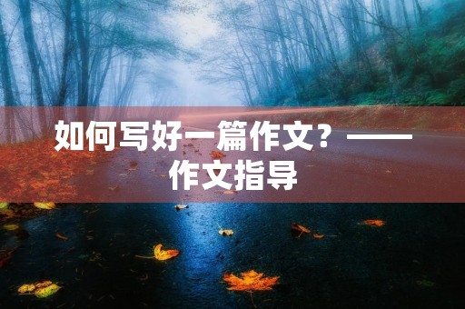 如何写好一篇作文？——作文指导