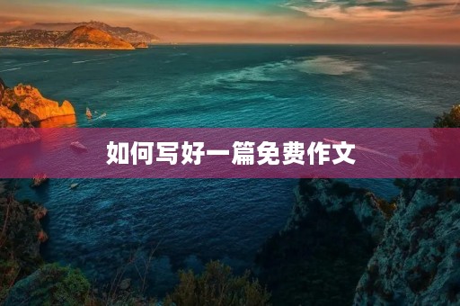 如何写好一篇免费作文