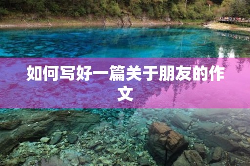 如何写好一篇关于朋友的作文