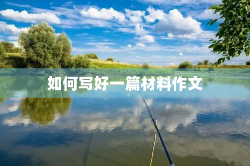 如何写好一篇材料作文