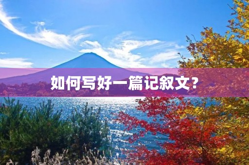 如何写好一篇记叙文？