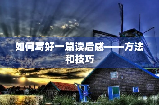 如何写好一篇读后感——方法和技巧