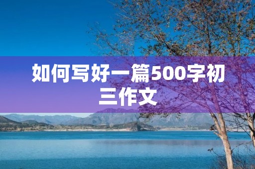 如何写好一篇500字初三作文