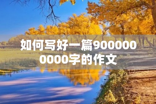 如何写好一篇9000000000字的作文 如何写好一篇9000000000字的作文