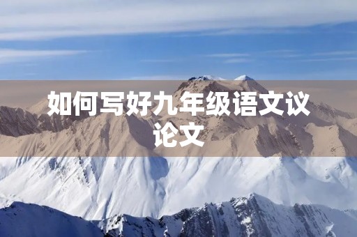 如何写好九年级语文议论文 如何写好九年级语文议论文