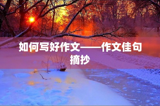 如何写好作文——作文佳句摘抄 如何写好作文——作文佳句摘抄
