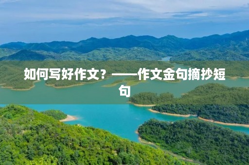 如何写好作文？——作文金句摘抄短句