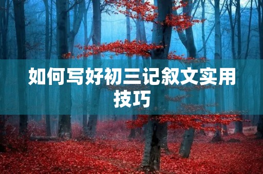 如何写好初三记叙文实用技巧