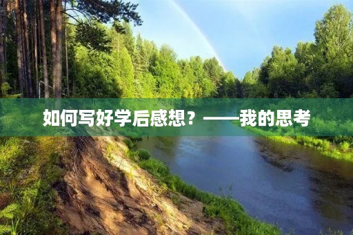 如何写好学后感想?——我的思考 如何写好学后感想?——我的思考
