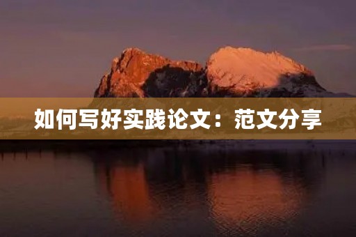 如何写好实践论文:范文分享 如何写好实践论文:范文分享