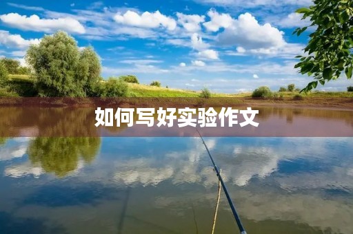 如何写好实验作文 如何写好实验作文