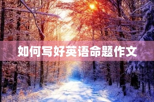 如何写好英语命题作文