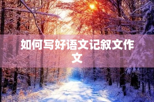 如何写好语文记叙文作文
