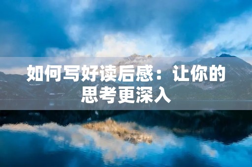 如何写好读后感：让你的思考更深入