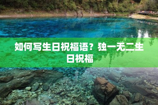如何写生日祝福语?独一无二生日祝福