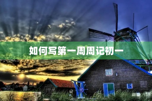 如何写第一周周记初一 如何写第一周周记初一