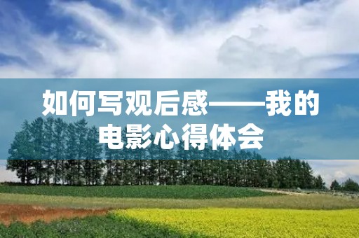 如何写观后感——我的电影心得体会 如何写观后感——我的电影心得体会