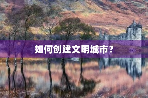 如何创建文明城市？