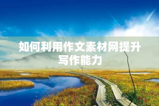 如何利用作文素材网提升写作能力