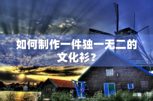 如何制作一件独一无二的文化衫？