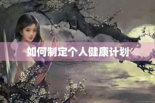 如何制定个人健康计划
