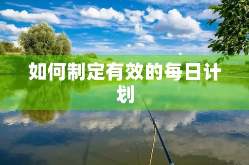 如何制定有效的每日计划 如何制定有效的每日计划
