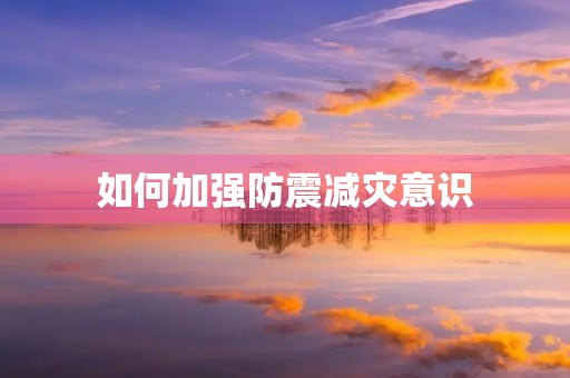如何加强防震减灾意识，保障人民生命财产安全